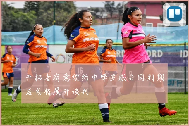 开拓者有意续约中锋罗威合同到期后或将展开谈判
