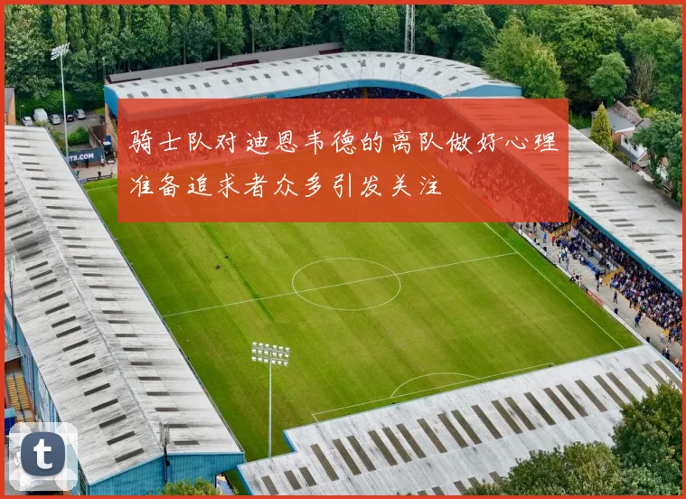 骑士队对迪恩韦德的离队做好心理准备追求者众多引发关注