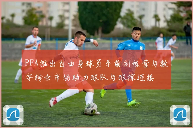 PFA推出自由身球员季前训练营与数字转会市场助力球队与球探连接